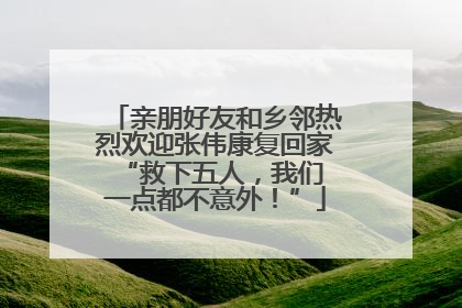 亲朋好友和乡邻热烈欢迎张伟康复回家 “救下五人，我们一点都不意外！”