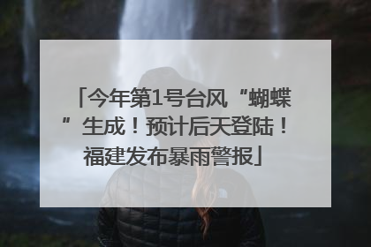今年第1号台风“蝴蝶”生成！预计后天登陆！福建发布暴雨警报