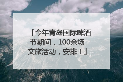 今年青岛国际啤酒节期间，100余场文旅活动，安排！