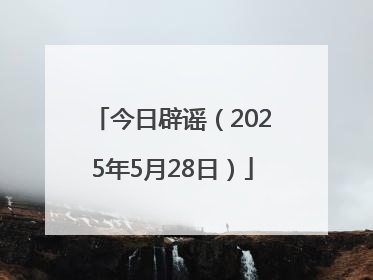 今日辟谣（2025年5月28日）