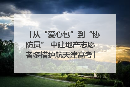从“爱心包”到“协防员” 中建地产志愿者多措护航天津高考