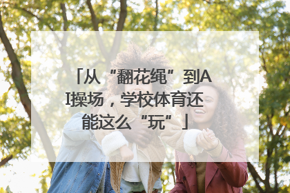 从“翻花绳”到AI操场，学校体育还能这么“玩”