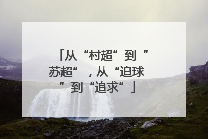 从“村超”到“苏超”，从“追球”到“追求”