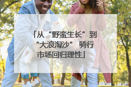 从“野蛮生长”到“大浪淘沙” 骑行市场回归理性