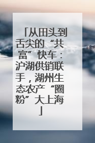 从田头到舌尖的“共富”快车：沪湖供销联手，湖州生态农产“圈粉”大上海