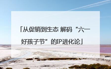 从促销到生态 解码“六一好孩子节”的IP进化论