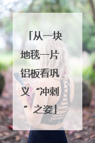 从一块地毯一片铝板看巩义“冲刺”之姿