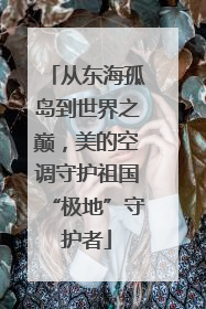 从东海孤岛到世界之巅，美的空调守护祖国“极地”守护者
