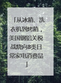 从冰箱、洗衣机到烤箱，美国钢铝关税战烧向8类日常家电消费品
