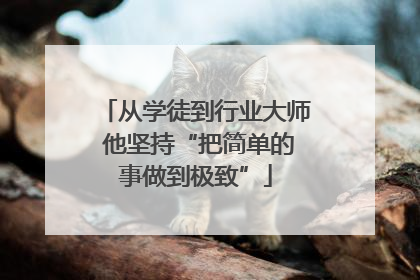 从学徒到行业大师 他坚持“把简单的事做到极致”