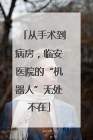 从手术到病房，临安医院的“机器人”无处不在