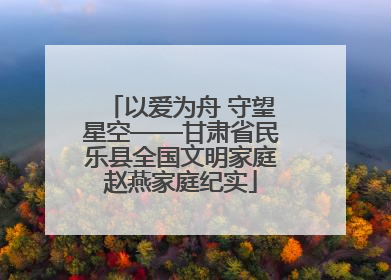 以爱为舟 守望星空——甘肃省民乐县全国文明家庭赵燕家庭纪实