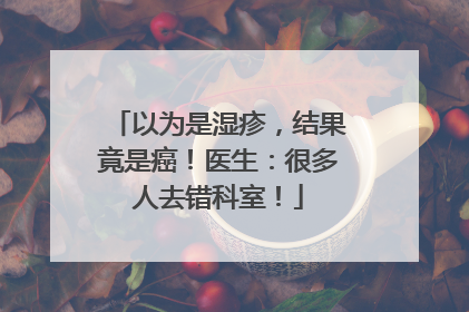 以为是湿疹，结果竟是癌！医生：很多人去错科室！