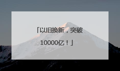 以旧换新，突破10000亿！