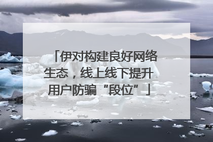 伊对构建良好网络生态，线上线下提升用户防骗“段位”