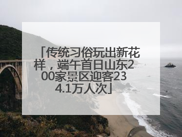 传统习俗玩出新花样，端午首日山东200家景区迎客234.1万人次