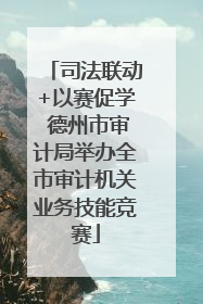 司法联动+以赛促学 德州市审计局举办全市审计机关业务技能竞赛