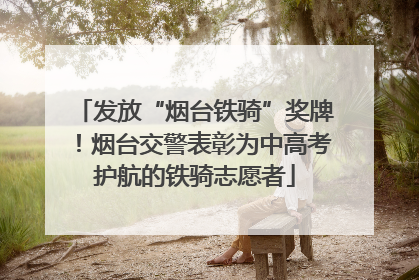 发放“烟台铁骑”奖牌！烟台交警表彰为中高考护航的铁骑志愿者