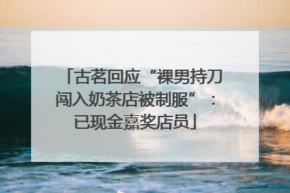 古茗回应“裸男持刀闯入奶茶店被制服”：已现金嘉奖店员