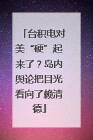 台积电对美“硬”起来了？岛内舆论把目光看向了赖清德