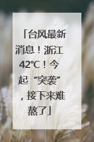 台风最新消息！浙江42℃！今起“突袭”，接下来难熬了