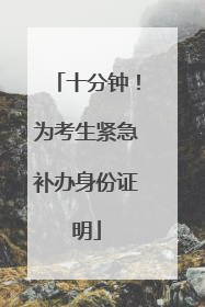 十分钟！为考生紧急补办身份证明