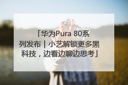 华为Pura 80系列发布｜小艺解锁更多黑科技，边看边聊边思考