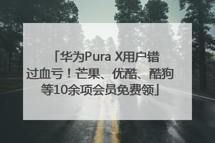 华为Pura X用户错过血亏！芒果、优酷、酷狗等10余项会员免费领