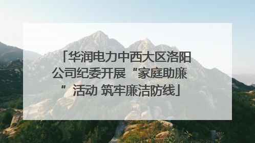 华润电力中西大区洛阳公司纪委开展“家庭助廉”活动 筑牢廉洁防线