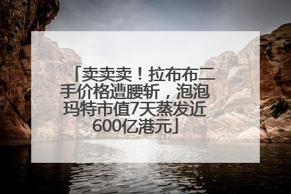 卖卖卖！拉布布二手价格遭腰斩，泡泡玛特市值7天蒸发近600亿港元