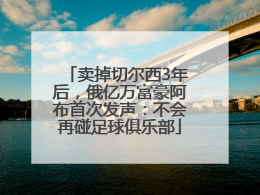 卖掉切尔西3年后，俄亿万富豪阿布首次发声：不会再碰足球俱乐部