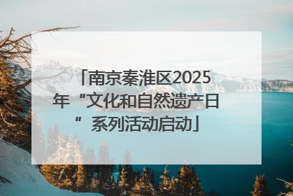 南京秦淮区2025年“文化和自然遗产日”系列活动启动