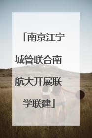 南京江宁城管联合南航大开展联学联建