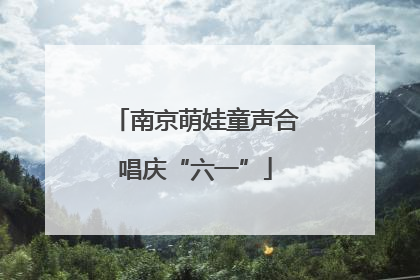 南京萌娃童声合唱庆“六一”
