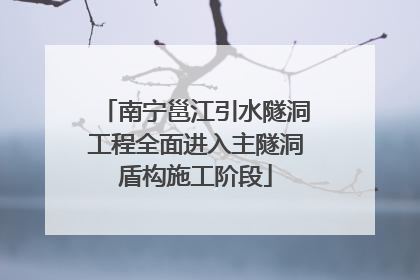 南宁邕江引水隧洞工程全面进入主隧洞盾构施工阶段