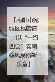 南阳市宛城区瓦店镇：以“一约四会”奏响移风易俗新乐章