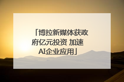 博拉新媒体获政府亿元投资 加速AI企业应用