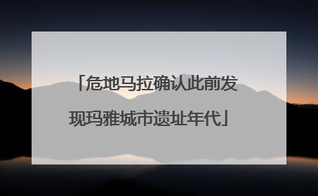 危地马拉确认此前发现玛雅城市遗址年代