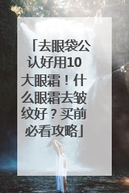去眼袋公认好用10大眼霜！什么眼霜去皱纹好？买前必看攻略