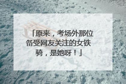 原来，考场外那位备受网友关注的女铁骑，是她呀！