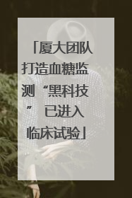 厦大团队打造血糖监测“黑科技” 已进入临床试验