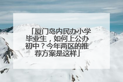 厦门岛内民办小学毕业生，如何上公办初中？今年两区的推荐方案是这样