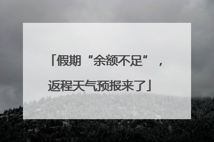 假期“余额不足”，返程天气预报来了