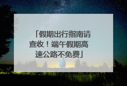 假期出行指南请查收！端午假期高速公路不免费