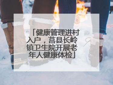 健康管理进村入户，莒县长岭镇卫生院开展老年人健康体检