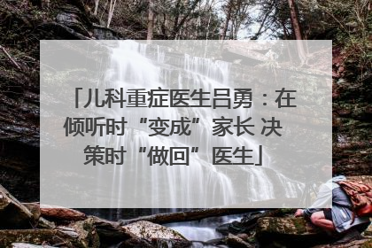 儿科重症医生吕勇：在倾听时“变成”家长 决策时“做回”医生