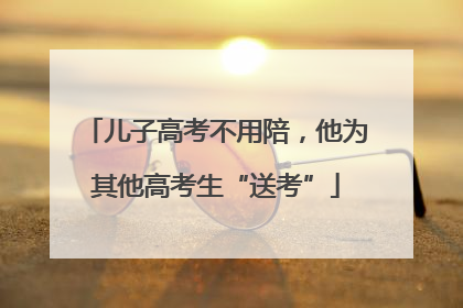儿子高考不用陪，他为其他高考生“送考”