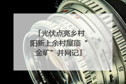 光伏点亮乡村 阳新上余村屋顶“金矿”并网记