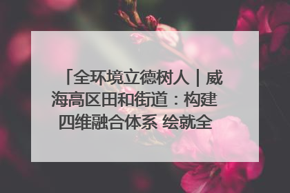 全环境立德树人｜威海高区田和街道：构建四维融合体系 绘就全环境立德树人新画卷