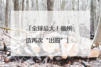 全球最大！福州造再次“出圈”